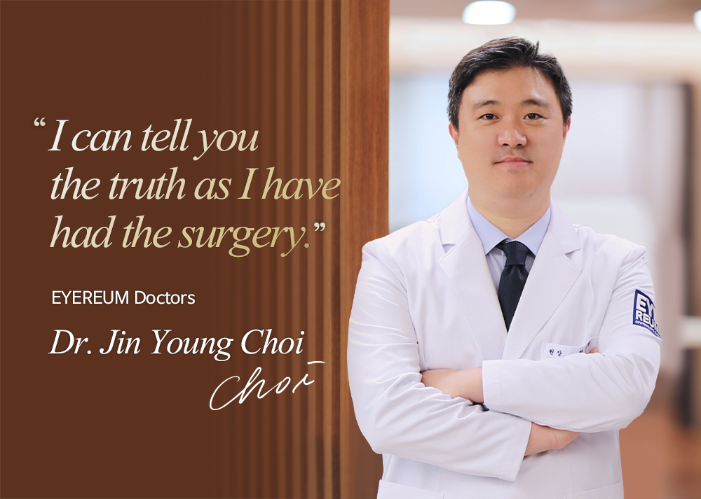 I can tell you the truth as I have had the surgery. EYEREUM Doctors Dr. Jin-Young Choi