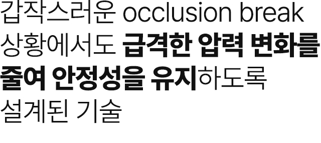 갑작스러운 occlusion break 상황에서도 급격한 압력 변화를 줄여 안정성을 유지하도록 설계된 기술